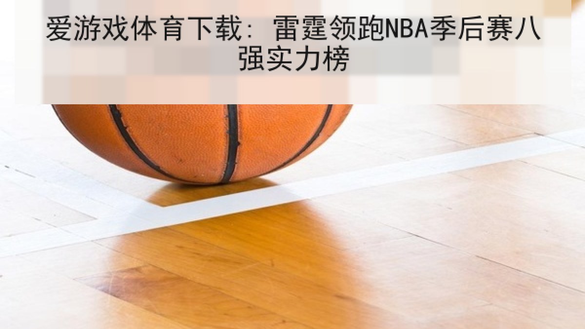 爱游戏体育下载: 雷霆领跑NBA季后赛八强实力榜 爱游戏体育下载: 雷霆领跑NBA季后赛八强实力榜