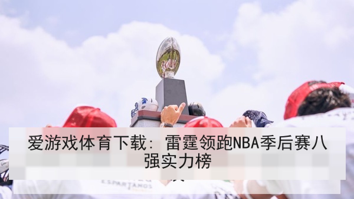爱游戏体育下载: 雷霆领跑NBA季后赛八强实力榜