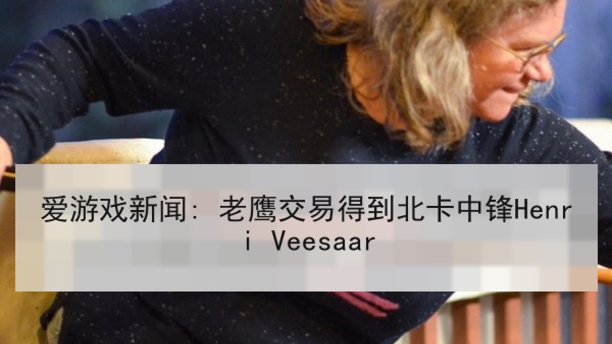 爱游戏新闻: 老鹰交易得到北卡中锋Henri Veesaar