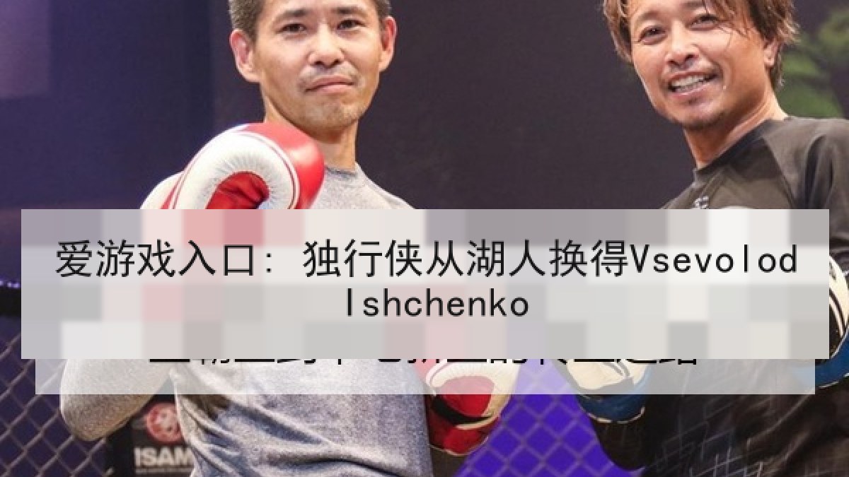 爱游戏入口: 独行侠从湖人换得Vsevolod Ishchenko