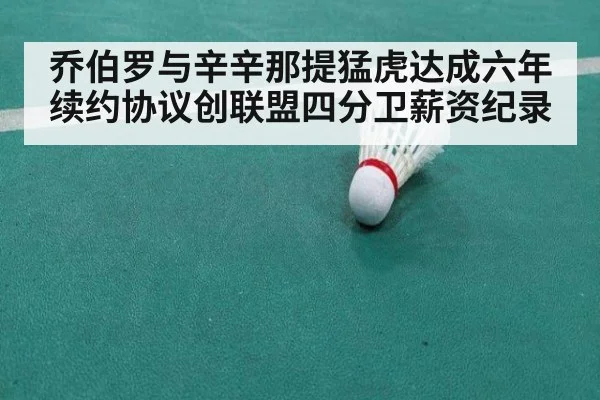 乔伯罗与辛辛那提猛虎达成六年续约协议创联盟四分卫薪资纪录