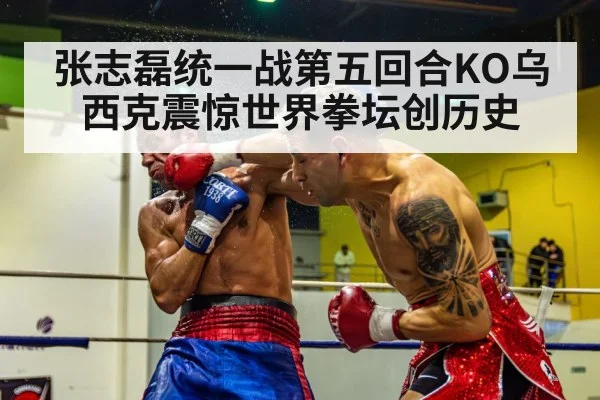 张志磊统一战第五回合KO乌西克震惊世界拳坛创历史