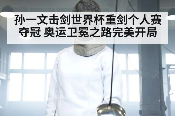 孙一文击剑世界杯重剑个人赛夺冠 奥运卫冕之路完美开局