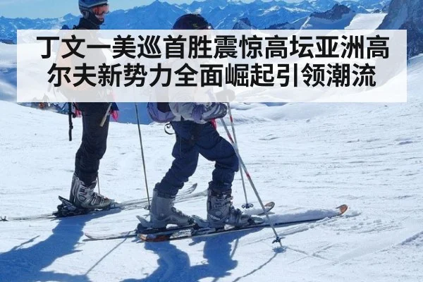 丁文一美巡首胜震惊高坛亚洲高尔夫新势力全面崛起引领潮流